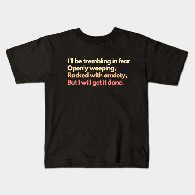 I'll Be Trembling in Fear, Openly Weeping, Racked with Anxiety, But I Will Get It Done! Mental Health Awareness Productivity Kids T-Shirt by Flourescent Flamingo